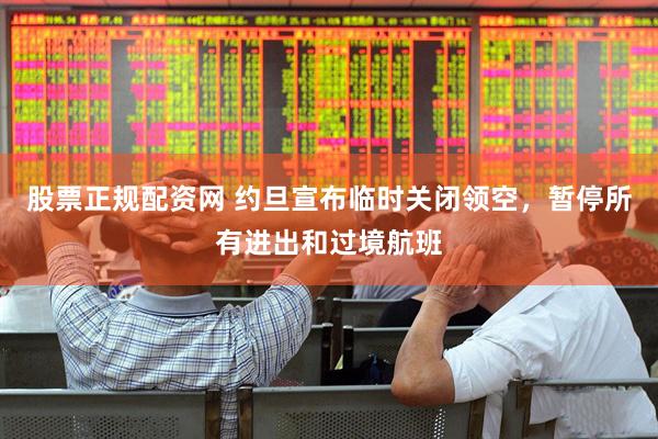 股票正规配资网 约旦宣布临时关闭领空，暂停所有进出和过境航班