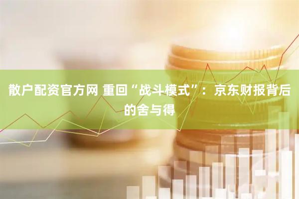 散户配资官方网 重回“战斗模式”：京东财报背后的舍与得