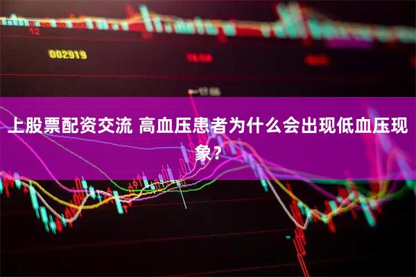 上股票配资交流 高血压患者为什么会出现低血压现象？