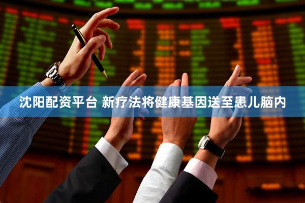 沈阳配资平台 新疗法将健康基因送至患儿脑内