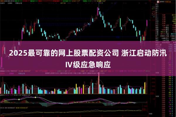 2025最可靠的网上股票配资公司 浙江启动防汛Ⅳ级应急响应