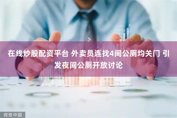 在线炒股配资平台 外卖员连找4间公厕均关门 引发夜间公厕开放讨论